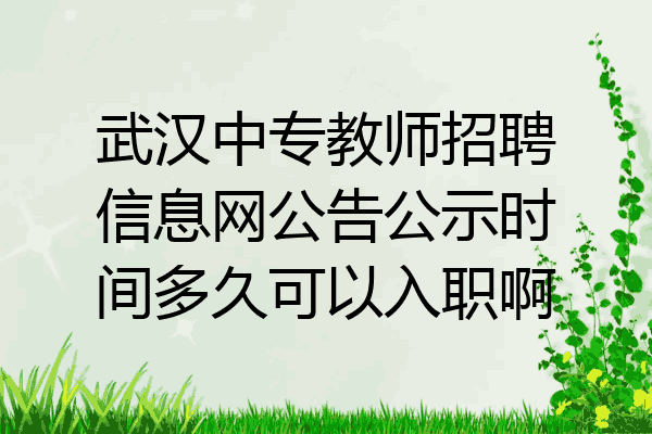 武汉中专教师招聘信息网公告公示时间多久可以入职啊