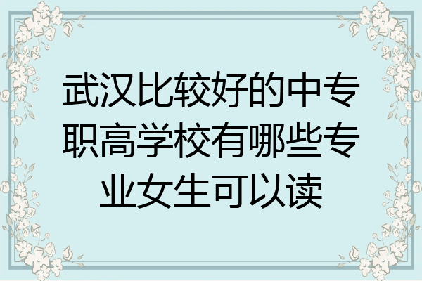 武汉比较好的中专职高学校有哪些专业女生可以读