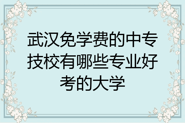 武汉免学费的中专技校有哪些专业好考的大学