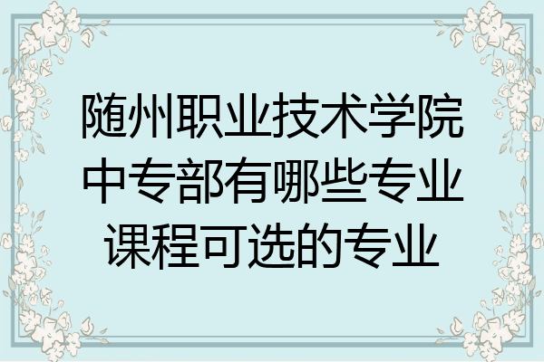 随州职业技术学院中专部有哪些专业课程可选的专业