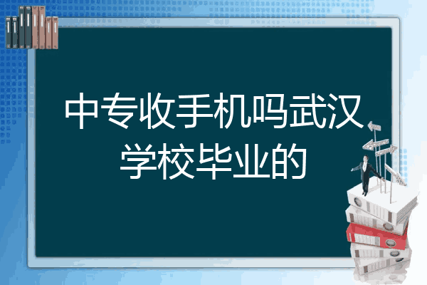 中专收手机吗武汉学校毕业的