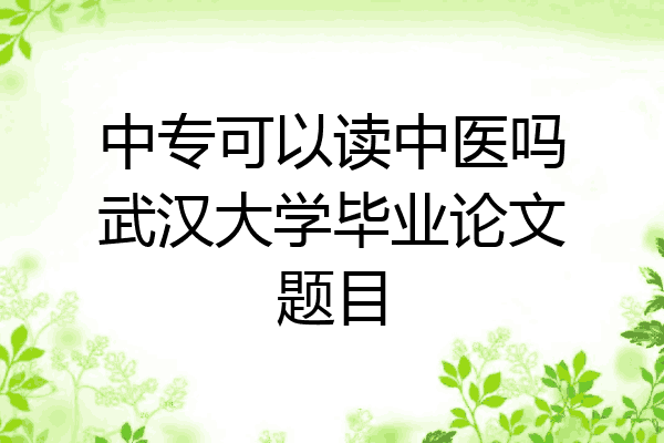 中专可以读中医吗武汉大学毕业论文题目