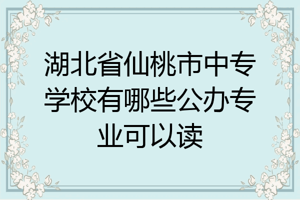 湖北省仙桃市中专学校有哪些公办专业可以读