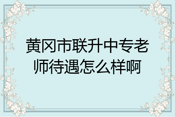 黄冈市联升中专老师待遇怎么样啊