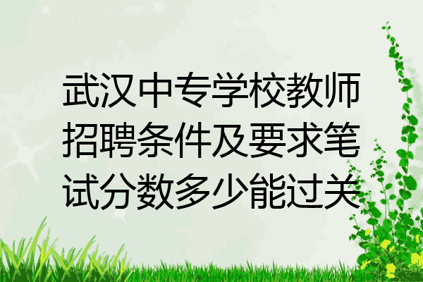 武汉中专学校教师招聘条件及要求笔试分数多少能过关