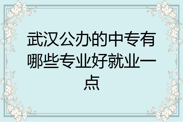 武汉公办的中专有哪些专业好就业一点