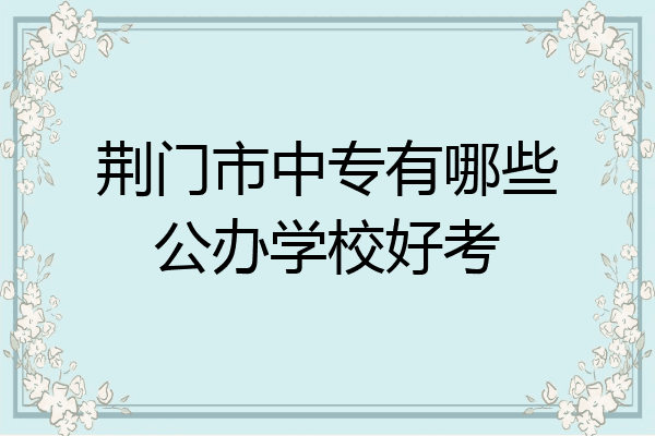 荆门市中专有哪些公办学校好考