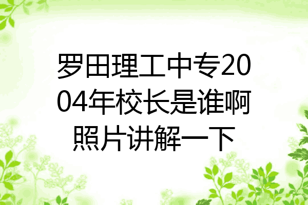 罗田理工中专2004年校长是谁啊照片讲解一下