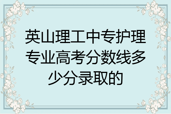 英山理工中专护理专业高考分数线多少分录取的