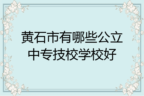 黄石市有哪些公立中专技校学校好