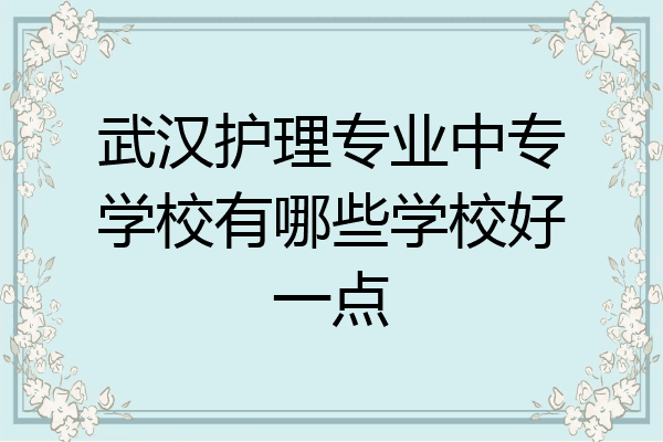 武汉护理专业中专学校有哪些学校好一点