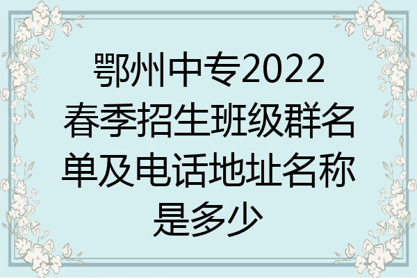 鄂州中专2022春季招生班级群名单及电话地址名称是多少