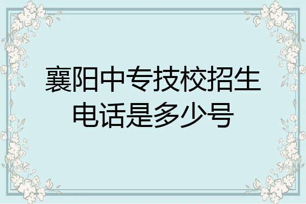 襄阳中专技校招生电话是多少号