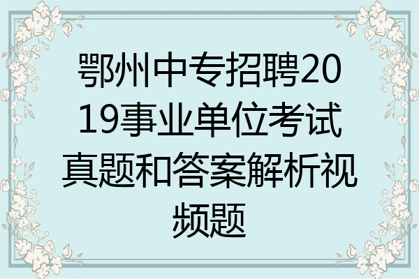 鄂州中专招聘2019事业单位考试真题和答案解析视频题