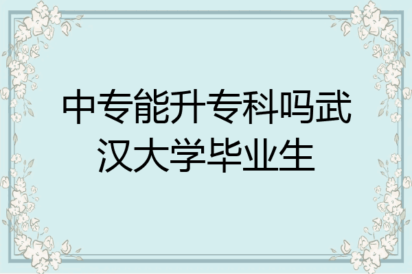 中专能升专科吗武汉大学毕业生