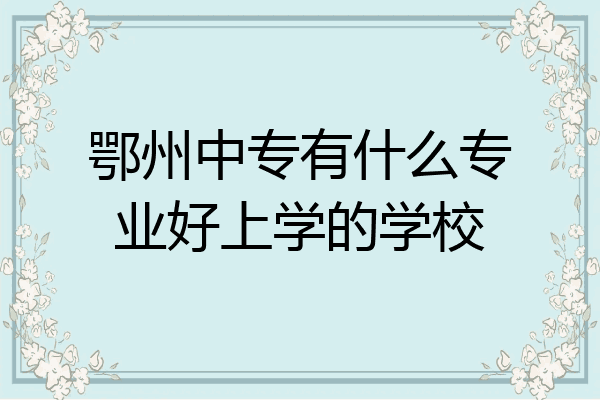 鄂州中专有什么专业好上学的学校