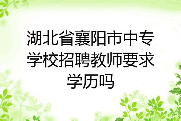 湖北省襄阳市中专学校招聘教师要求学历吗