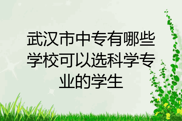 武汉市中专有哪些学校可以选科学专业的学生