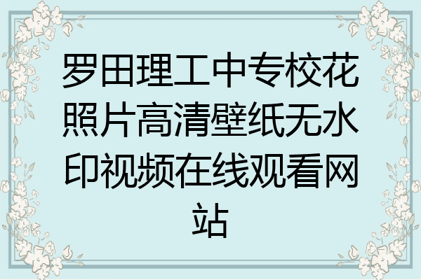 罗田理工中专校花照片高清壁纸无水印视频在线观看网站