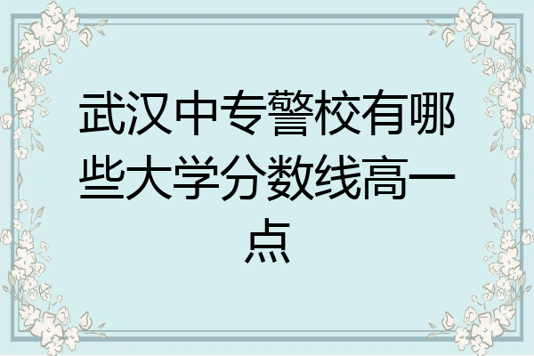 武汉中专警校有哪些大学分数线高一点