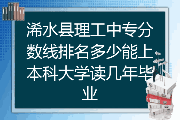 浠水县理工中专分数线排名多少能上本科大学读几年毕业
