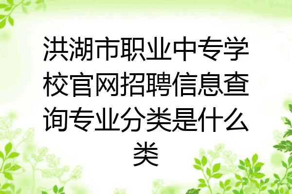 洪湖市职业中专学校官网招聘信息查询专业分类是什么类