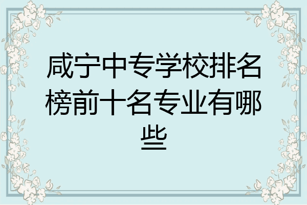 咸宁中专学校排名榜前十名专业有哪些