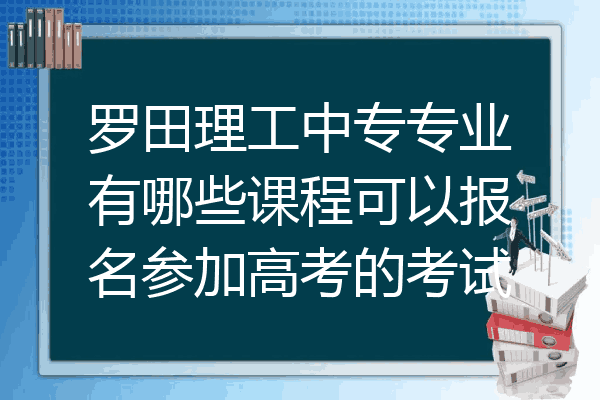 罗田理工中专专业有哪些课程可以报名参加高考的考试