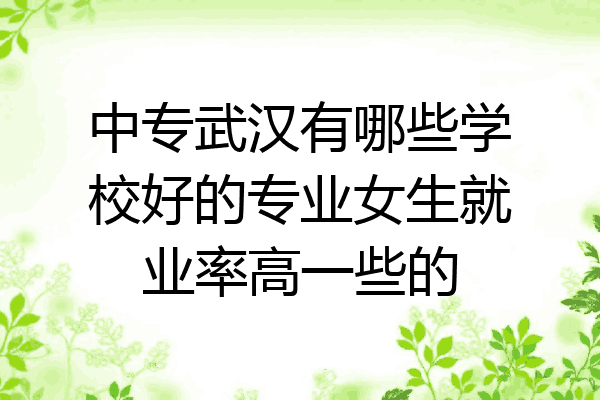 中专武汉有哪些学校好的专业女生就业率高一些的