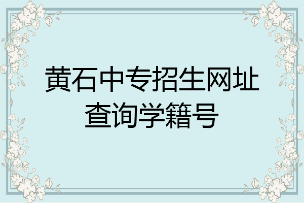 黄石中专招生网址查询学籍号