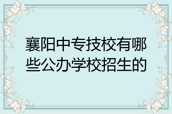 襄阳中专技校有哪些公办学校招生的