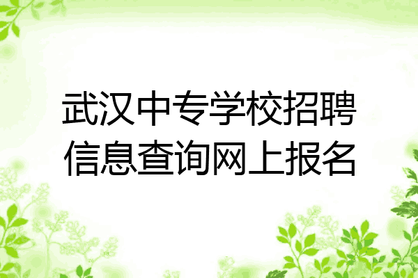武汉中专学校招聘信息查询网上报名