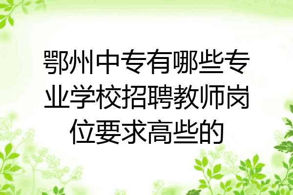 鄂州中专有哪些专业学校招聘教师岗位要求高些的