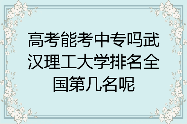 高考能考中专吗武汉理工大学排名全国第几名呢