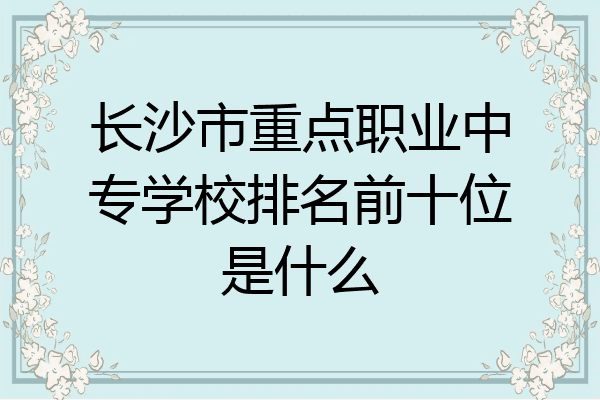 长沙市重点职业中专学校排名前十位是什么