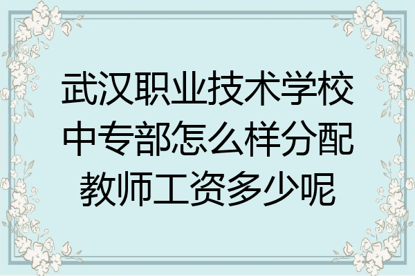 武汉职业技术学校中专部怎么样分配教师工资多少呢