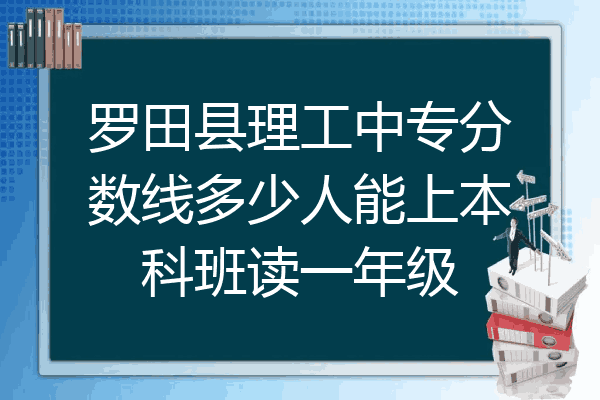 罗田县理工中专分数线多少人能上本科班读一年级