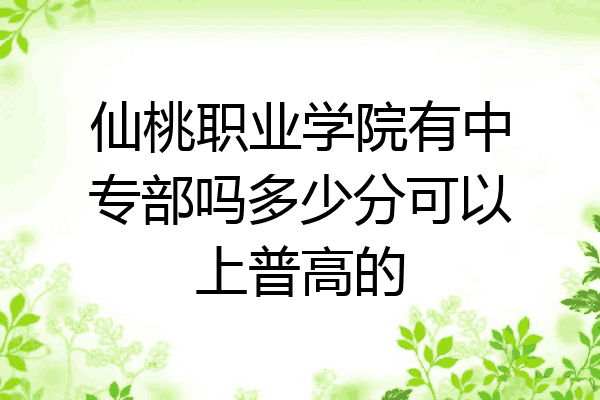 仙桃职业学院有中专部吗多少分可以上普高的
