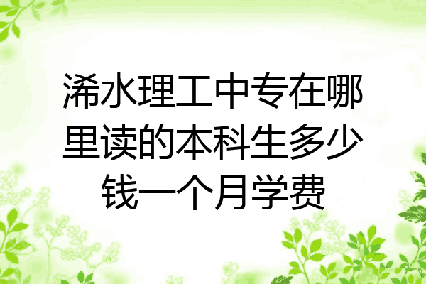 浠水理工中专在哪里读的本科生多少钱一个月学费