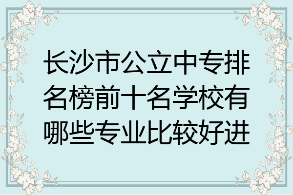 长沙市公立中专排名榜前十名学校有哪些专业比较好进