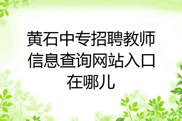 黄石中专招聘教师信息查询网站入口在哪儿