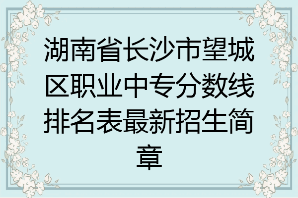 湖南省长沙市望城区职业中专分数线排名表最新招生简章