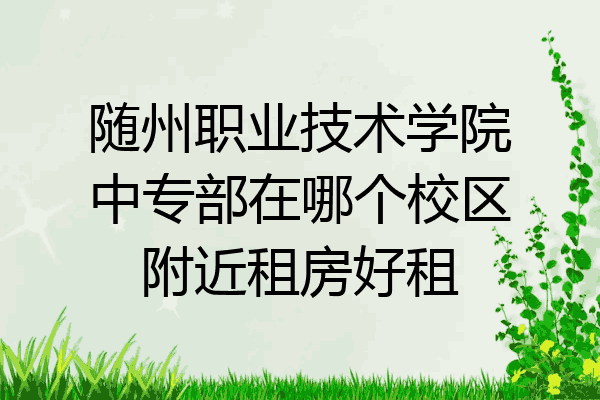 随州职业技术学院中专部在哪个校区附近租房好租