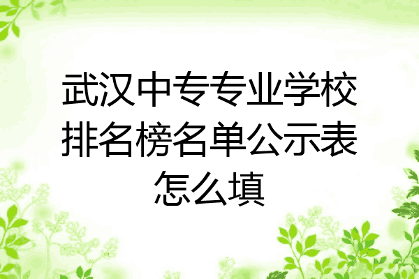 武汉中专专业学校排名榜名单公示表怎么填
