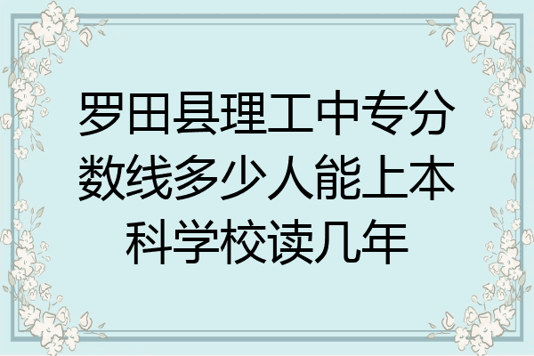 罗田县理工中专分数线多少人能上本科学校读几年