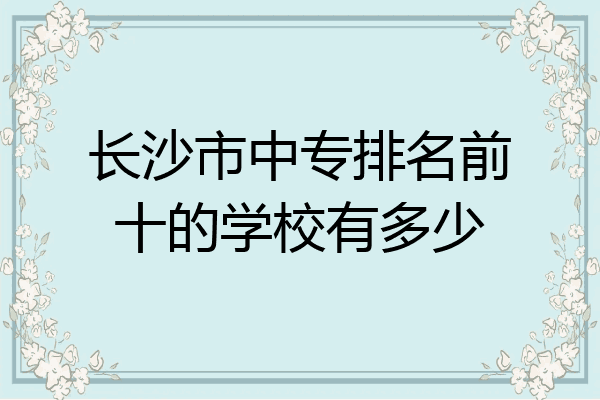 长沙市中专排名前十的学校有多少