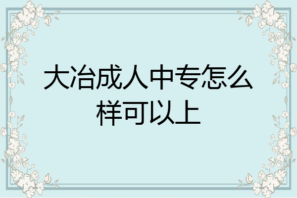 大冶成人中专怎么样可以上