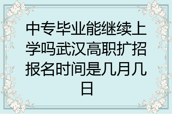 中专毕业能继续上学吗武汉高职扩招报名时间是几月几日