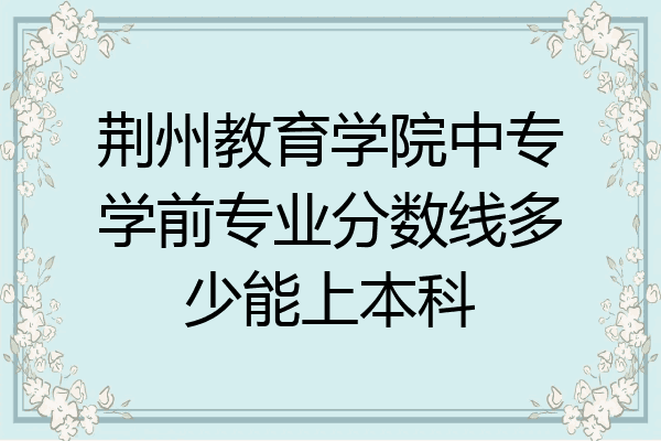 荆州教育学院中专学前专业分数线多少能上本科