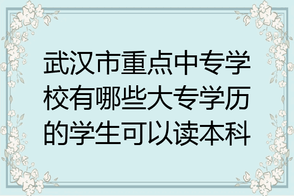 武汉市重点中专学校有哪些大专学历的学生可以读本科